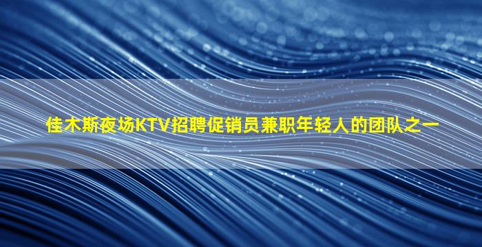佳木斯夜场KTV招聘促销员兼职年轻人的团队之一