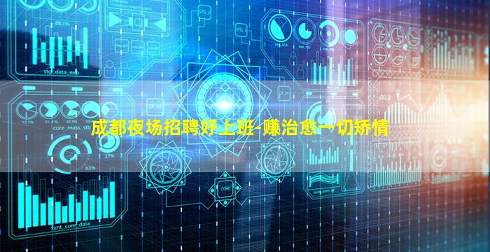 成都夜场招聘好上班-赚治愈一切矫情