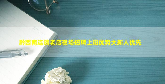 黔西南连锁老店夜场招聘上班优势大新人优先